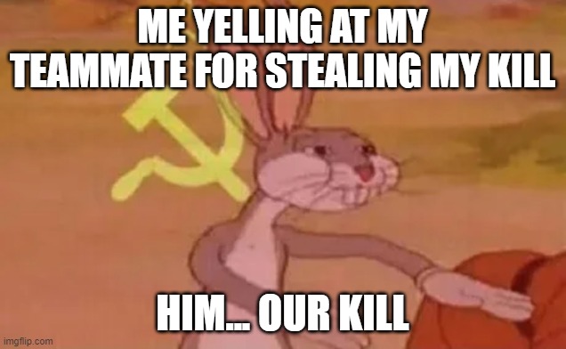 E | ME YELLING AT MY TEAMMATE FOR STEALING MY KILL; HIM... OUR KILL | image tagged in bugs bunny communist | made w/ Imgflip meme maker