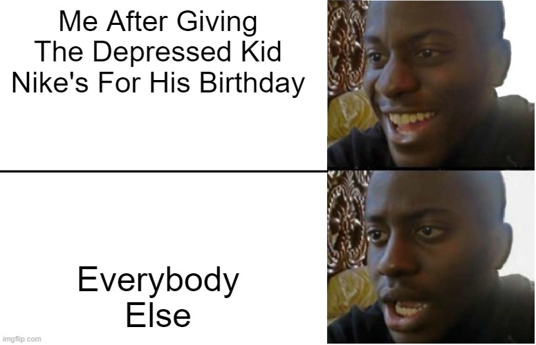 E | Me After Giving The Depressed Kid Nike's For His Birthday; Everybody Else | image tagged in disappointed black guy | made w/ Imgflip meme maker