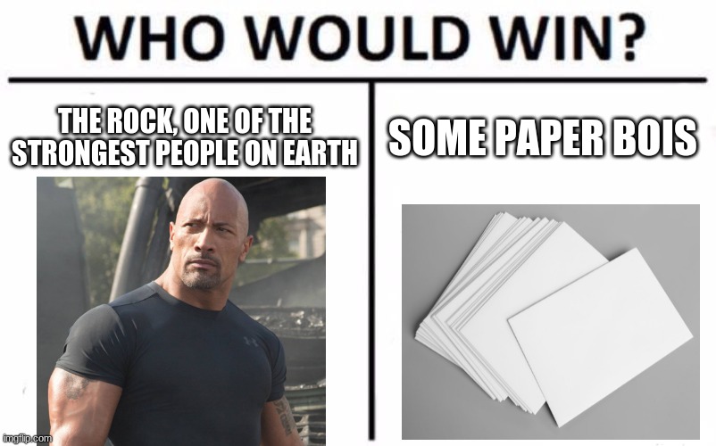 Poor Dwayne the Rock | THE ROCK, ONE OF THE STRONGEST PEOPLE ON EARTH; SOME PAPER BOIS | image tagged in memes,who would win,the rock,funny,queen elizabeth will not die | made w/ Imgflip meme maker