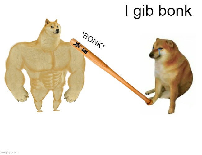 Bonk | I gib bonk; *BONK* | image tagged in memes,buff doge vs cheems,bonk,doge bonk | made w/ Imgflip meme maker