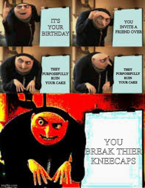 this is what happens when you trust people | IT'S YOUR BIRTHDAY; YOU INVITE A FRIEND OVER; THEY PURPOSEFULLY RUIN YOUR CAKE; THEY PURPOSEFULLY RUIN YOUR CAKE; YOU BREAK THIER KNEECAPS | image tagged in gru's plan deepfried | made w/ Imgflip meme maker