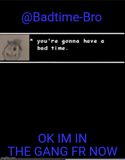 I must know ur stuffs in comments so we can be friends lmao | OK IM IN THE GANG FR NOW | image tagged in badtime bro announcement template | made w/ Imgflip meme maker