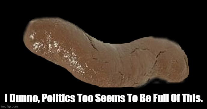 I Dunno, Politics Too Seems To Be Full Of This. | made w/ Imgflip meme maker