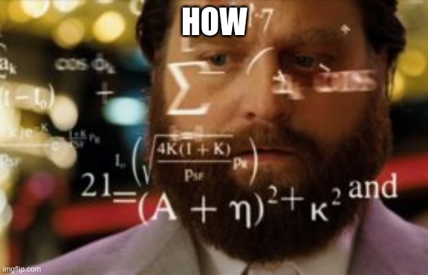HOW | image tagged in trying to calculate how much sleep i can get | made w/ Imgflip meme maker
