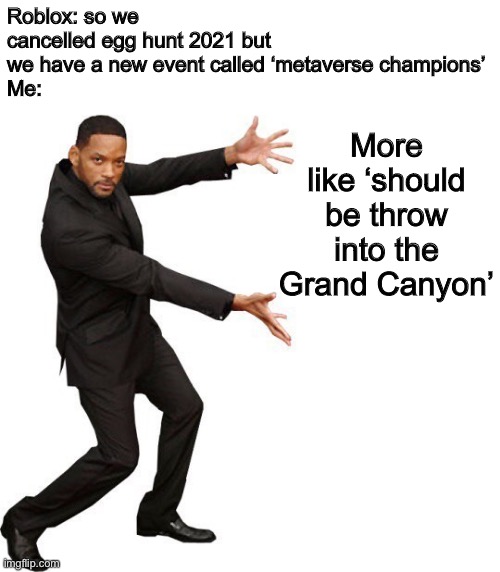 More like: should be thrown into the Grand Canyon | More like ‘should be throw into the Grand Canyon’; Roblox: so we cancelled egg hunt 2021 but we have a new event called ‘metaverse champions’
Me: | image tagged in tada will smith | made w/ Imgflip meme maker
