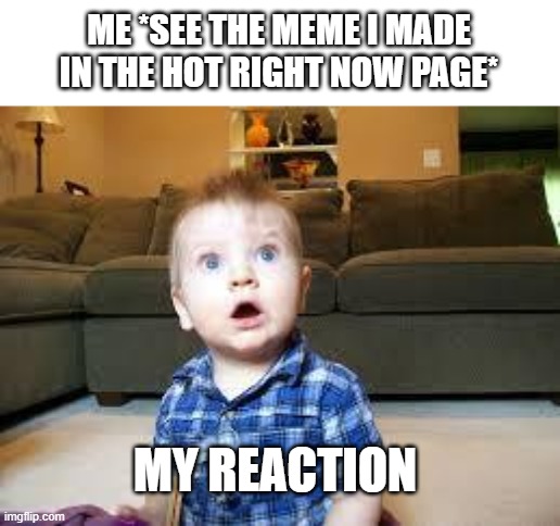 Suprized baby |  ME *SEE THE MEME I MADE IN THE HOT RIGHT NOW PAGE*; MY REACTION | image tagged in suprized baby | made w/ Imgflip meme maker