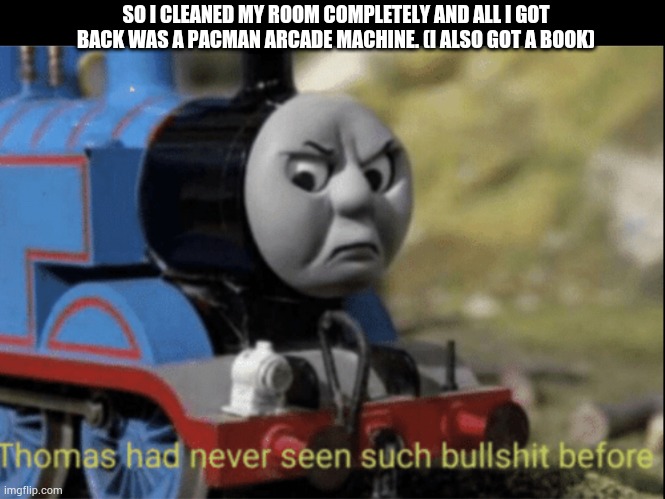 I'd expect to get TV privileges or something like that | SO I CLEANED MY ROOM COMPLETELY AND ALL I GOT BACK WAS A PACMAN ARCADE MACHINE. (I ALSO GOT A BOOK) | image tagged in thomas has never seen such bs before | made w/ Imgflip meme maker