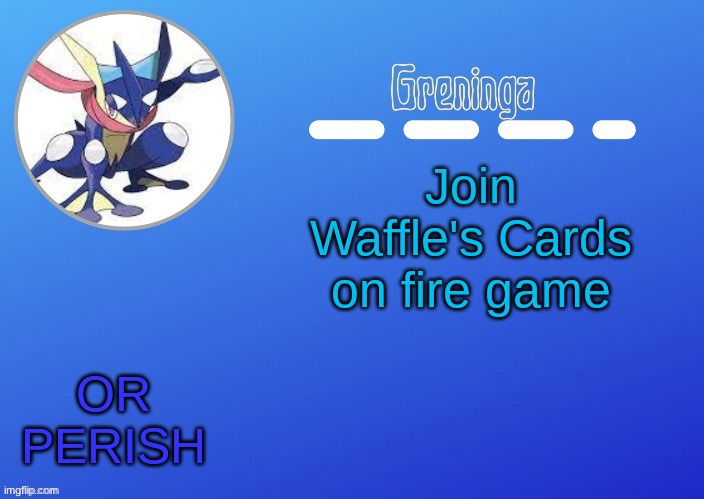 :D | Join Waffle's Cards on fire game; OR PERISH | image tagged in thx suga for the temp | made w/ Imgflip meme maker