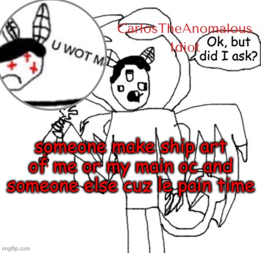, | someone make ship art of me or my main oc and someone else cuz le pain time | made w/ Imgflip meme maker