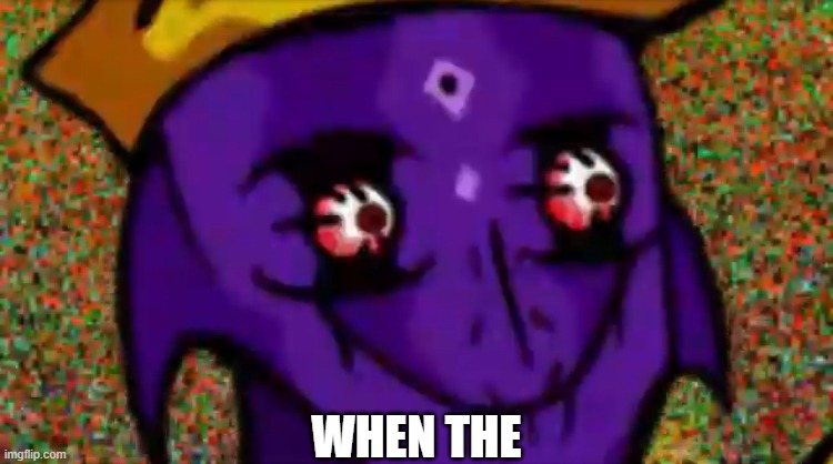 Starecrown Stare | WHEN THE | image tagged in starecrown stare | made w/ Imgflip meme maker