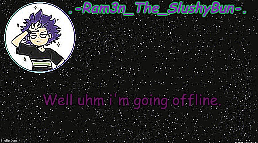 . | Well uhm i'm going offline. | image tagged in cinna's temp idek | made w/ Imgflip meme maker