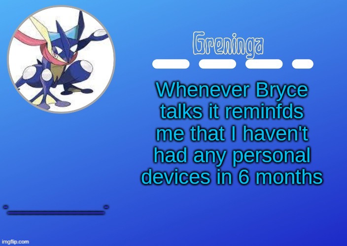 you didn't ask but i answered B) | Whenever Bryce talks it reminfds me that I haven't had any personal devices in 6 months; -_____________- | image tagged in thx suga for the temp | made w/ Imgflip meme maker