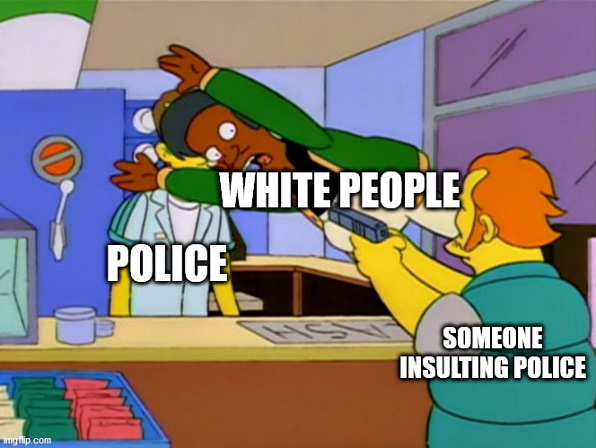 Criticizing police | WHITE PEOPLE; POLICE; SOMEONE INSULTING POLICE | image tagged in apu takes bullet | made w/ Imgflip meme maker