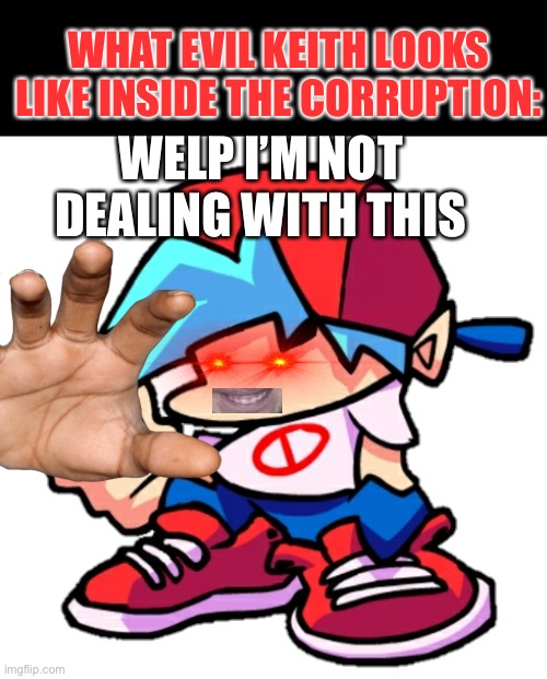 Add a face to Boyfriend! (Friday Night Funkin) | WHAT EVIL KEITH LOOKS LIKE INSIDE THE CORRUPTION:; WELP I’M NOT DEALING WITH THIS | made w/ Imgflip meme maker