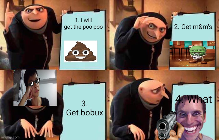 Heck | 1. I will get the poo poo; 2. Get m&m's; 3. Get bobux; 4. What | image tagged in memes,gru's plan | made w/ Imgflip meme maker