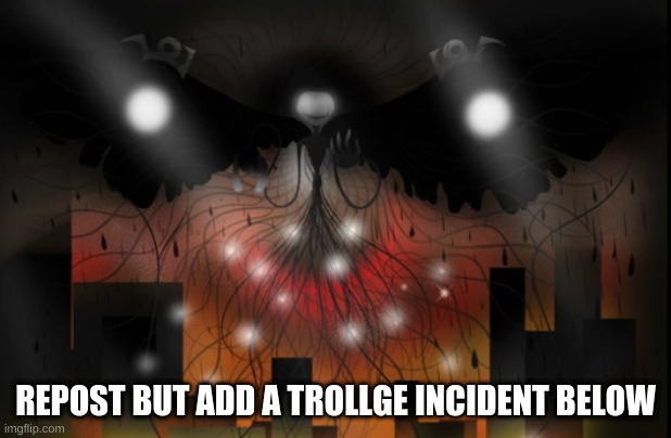 One of the most powerful Trollge forms | REPOST BUT ADD A TROLLGE INCIDENT BELOW | image tagged in one of the most powerful trollge forms | made w/ Imgflip meme maker