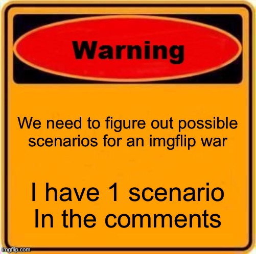 A precaution to prepare | We need to figure out possible scenarios for an imgflip war; I have 1 scenario In the comments | image tagged in memes,warning sign | made w/ Imgflip meme maker
