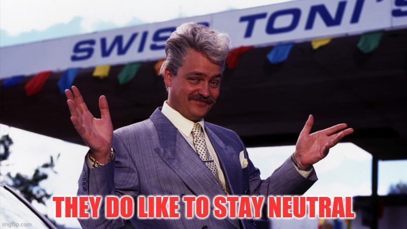 Swiss Tony | THEY DO LIKE TO STAY NEUTRAL | image tagged in swiss tony | made w/ Imgflip meme maker