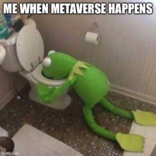 Kermit Throwing Up | ME WHEN METAVERSE HAPPENS | image tagged in kermit throwing up | made w/ Imgflip meme maker