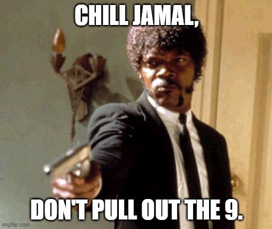 Say That Again I Dare You Meme | CHILL JAMAL, DON'T PULL OUT THE 9. | image tagged in memes,say that again i dare you | made w/ Imgflip meme maker