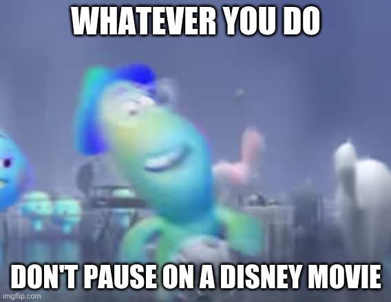 Don't do it | WHATEVER YOU DO; DON'T PAUSE ON A DISNEY MOVIE | image tagged in soul,pixar | made w/ Imgflip meme maker