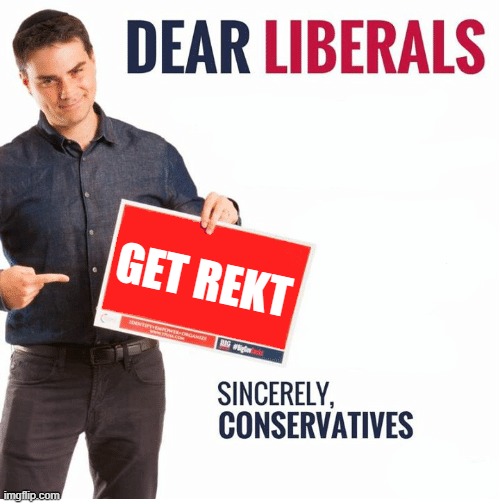 Ben Shapiro Dear Liberals | GET REKT | image tagged in ben shapiro dear liberals | made w/ Imgflip meme maker