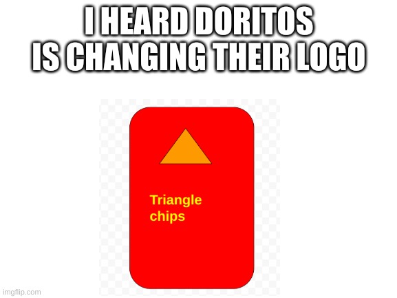 Blank White Template | I HEARD DORITOS IS CHANGING THEIR LOGO | image tagged in blank white template | made w/ Imgflip meme maker