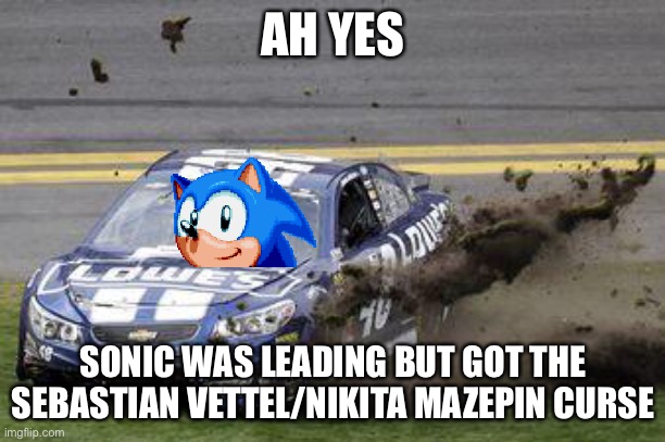 Nascar drivers | AH YES SONIC WAS LEADING BUT GOT THE SEBASTIAN VETTEL/NIKITA MAZEPIN CURSE | image tagged in nascar drivers | made w/ Imgflip meme maker