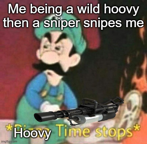 TF2 meme | Me being a wild hoovy then a sniper snipes me; Hoovy | image tagged in pizza time stops,tf2 heavy,tf2 hoovy | made w/ Imgflip meme maker
