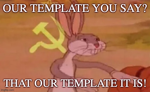Bugs bunny communist | OUR TEMPLATE YOU SAY? THAT OUR TEMPLATE IT IS! | image tagged in bugs bunny communist | made w/ Imgflip meme maker