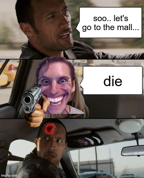 Die | soo.. let's go to the mall... die | image tagged in memes,the rock driving | made w/ Imgflip meme maker