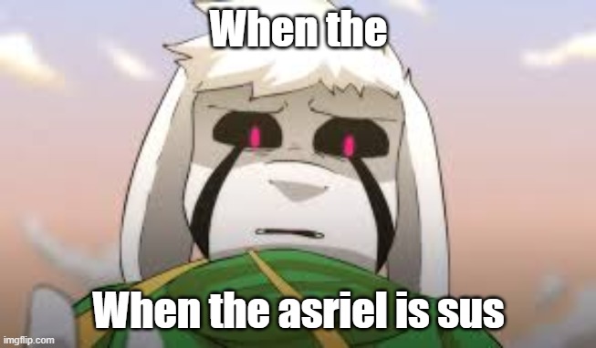 Asriel sus |  When the; When the asriel is sus | image tagged in glitchtale,undertale,asriel,when the,sus | made w/ Imgflip meme maker