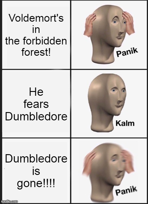 This scene in philosopher's stone be like:- | Voldemort's in the forbidden forest! He fears Dumbledore; Dumbledore is gone!!!! | image tagged in memes,panik kalm panik | made w/ Imgflip meme maker