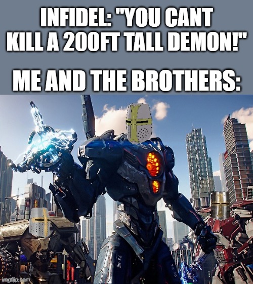 I think our arsenal is too OP lol | INFIDEL: "YOU CANT KILL A 200FT TALL DEMON!"; ME AND THE BROTHERS: | image tagged in crusader pacific rim robots,crusader,deus vult,pacific | made w/ Imgflip meme maker