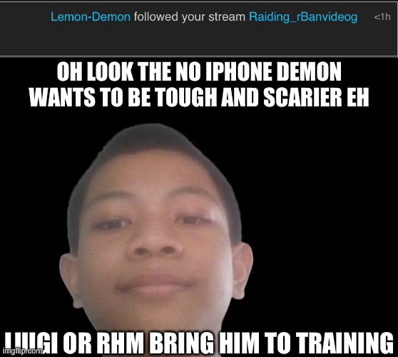 joke btw, but you lemon-demon you need training now. | OH LOOK THE NO IPHONE DEMON WANTS TO BE TOUGH AND SCARIER EH; LUIGI OR RHM BRING HIM TO TRAINING | image tagged in akifhaziq head | made w/ Imgflip meme maker