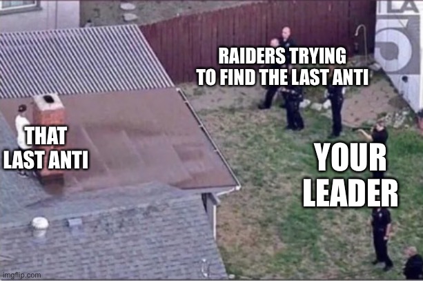 this is the pov of when the raid is happening | RAIDERS TRYING TO FIND THE LAST ANTI; THAT LAST ANTI; YOUR LEADER | image tagged in guy hiding from cops on roof | made w/ Imgflip meme maker