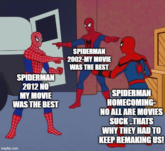 spiderman movies | SPIDERMAN 2002-MY MOVIE WAS THE BEST; SPIDERMAN 2012 NO MY MOVIE WAS THE BEST; SPIDERMAN HOMECOMING-
NO ALL ARE MOVIES SUCK ..THATS WHY THEY HAD TO KEEP REMAKING US! | image tagged in spider man triple | made w/ Imgflip meme maker