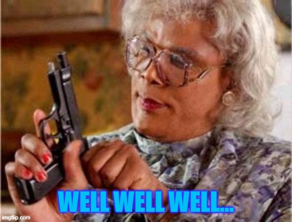 Madea | WELL WELL WELL... | image tagged in madea | made w/ Imgflip meme maker