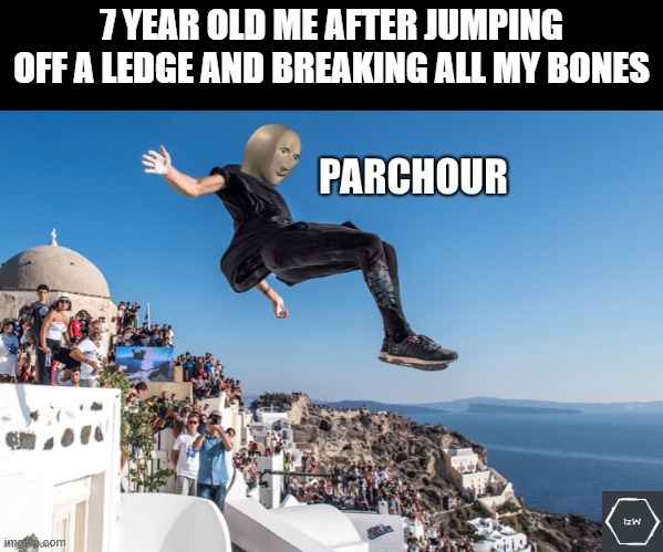 Meme Man’s Parkour | 7 YEAR OLD ME AFTER JUMPING OFF A LEDGE AND BREAKING ALL MY BONES | image tagged in meme man s parkour,parkour,meme man | made w/ Imgflip meme maker