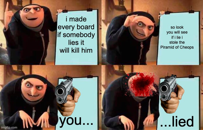 gru stole the piramid of cheops | i made every board if somebody lies it will kill him; so look you will see if i lie i stole the Piramid of Cheops; you... ...lied | image tagged in memes,gru's plan,liar | made w/ Imgflip meme maker