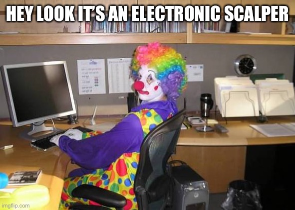 clown computer | HEY LOOK IT’S AN ELECTRONIC SCALPER | image tagged in clown computer | made w/ Imgflip meme maker
