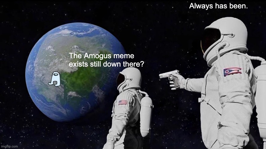 Amogus memes be like | Always has been. The Amogus meme exists still down there? | image tagged in memes,always has been | made w/ Imgflip meme maker