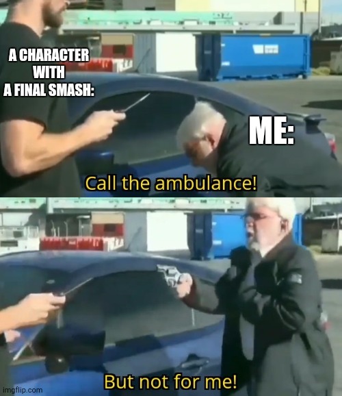 Call an ambulance but not for me | ME: A CHARACTER WITH A FINAL SMASH: | image tagged in call an ambulance but not for me | made w/ Imgflip meme maker