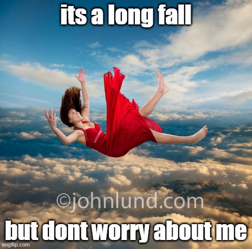 woman falling | its a long fall; but dont worry about me | image tagged in woman falling | made w/ Imgflip meme maker