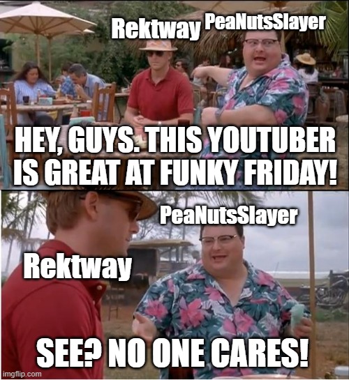 Rektway and PeaNutsSlayer arguing | PeaNutsSlayer; Rektway; HEY, GUYS. THIS YOUTUBER IS GREAT AT FUNKY FRIDAY! PeaNutsSlayer; Rektway; SEE? NO ONE CARES! | image tagged in memes,see nobody cares,rektway,peanutsslayer,funky friday | made w/ Imgflip meme maker