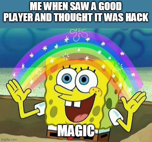 spongebob rainbow | ME WHEN SAW A GOOD PLAYER AND THOUGHT IT WAS HACK; MAGIC | image tagged in spongebob rainbow | made w/ Imgflip meme maker