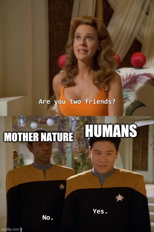Lol true |  MOTHER NATURE; HUMANS | image tagged in are you two friends,fun | made w/ Imgflip meme maker