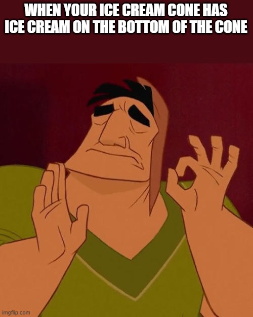 When X just right | WHEN YOUR ICE CREAM CONE HAS ICE CREAM ON THE BOTTOM OF THE CONE | image tagged in when x just right | made w/ Imgflip meme maker