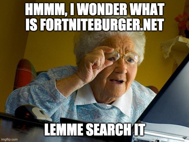What are you doing, stepgrandma? | HMMM, I WONDER WHAT IS FORTNITEBURGER.NET; LEMME SEARCH IT | image tagged in memes,grandma finds the internet | made w/ Imgflip meme maker