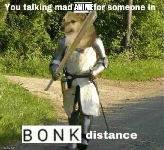 anime bad | ANIME | image tagged in you in bonk distance your reason why | made w/ Imgflip meme maker